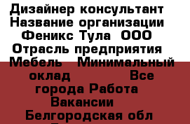 Дизайнер-консультант › Название организации ­ Феникс Тула, ООО › Отрасль предприятия ­ Мебель › Минимальный оклад ­ 20 000 - Все города Работа » Вакансии   . Белгородская обл.,Белгород г.